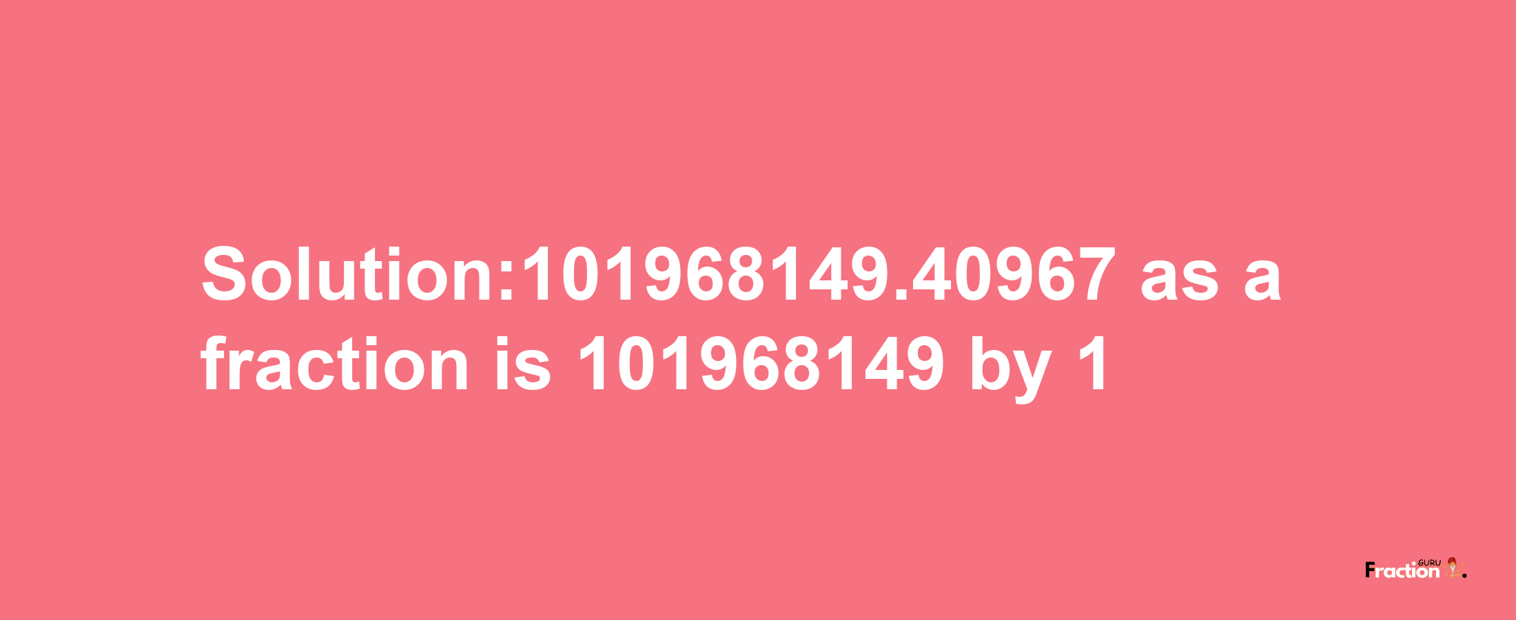 Solution:101968149.40967 as a fraction is 101968149/1