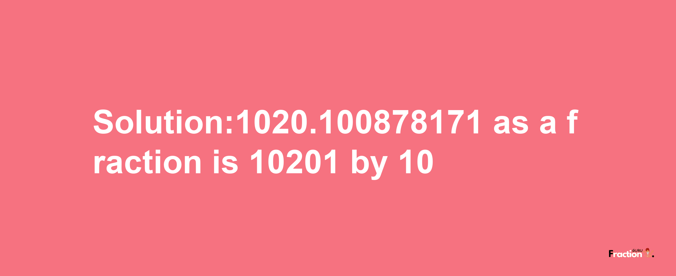 Solution:1020.100878171 as a fraction is 10201/10