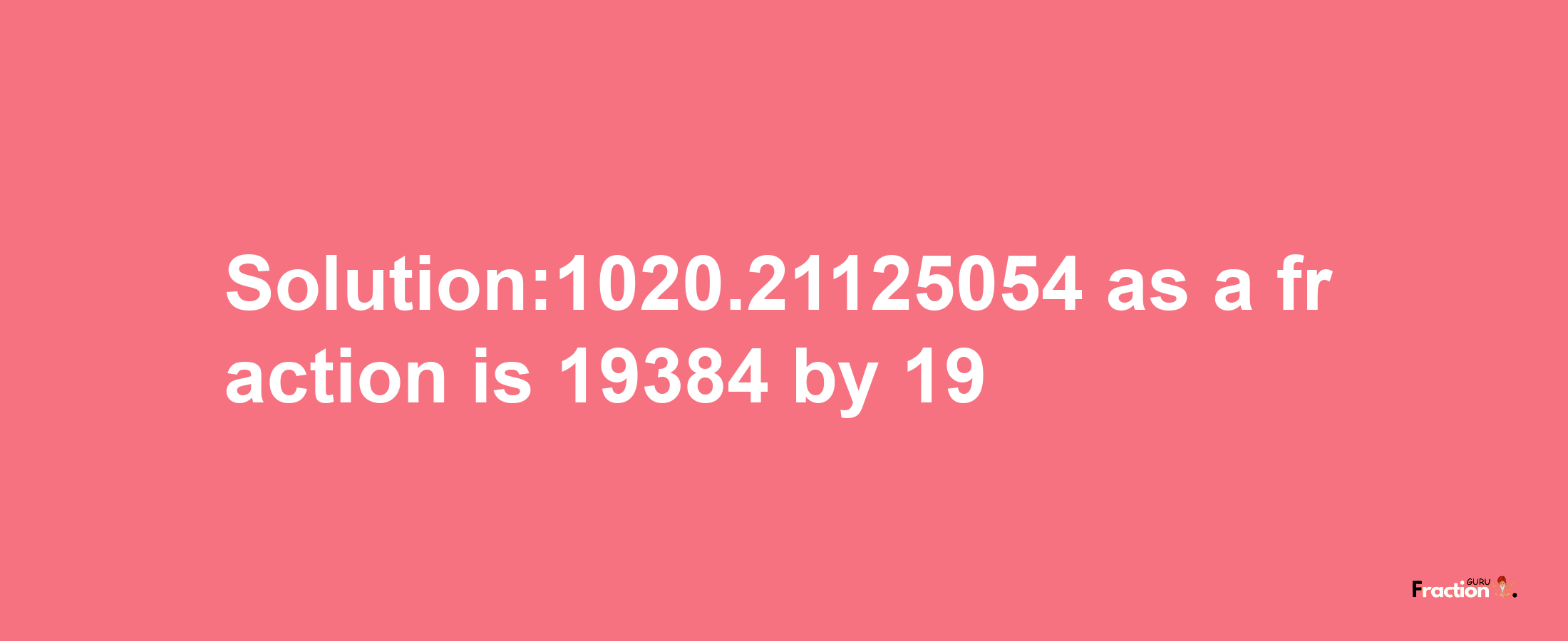 Solution:1020.21125054 as a fraction is 19384/19