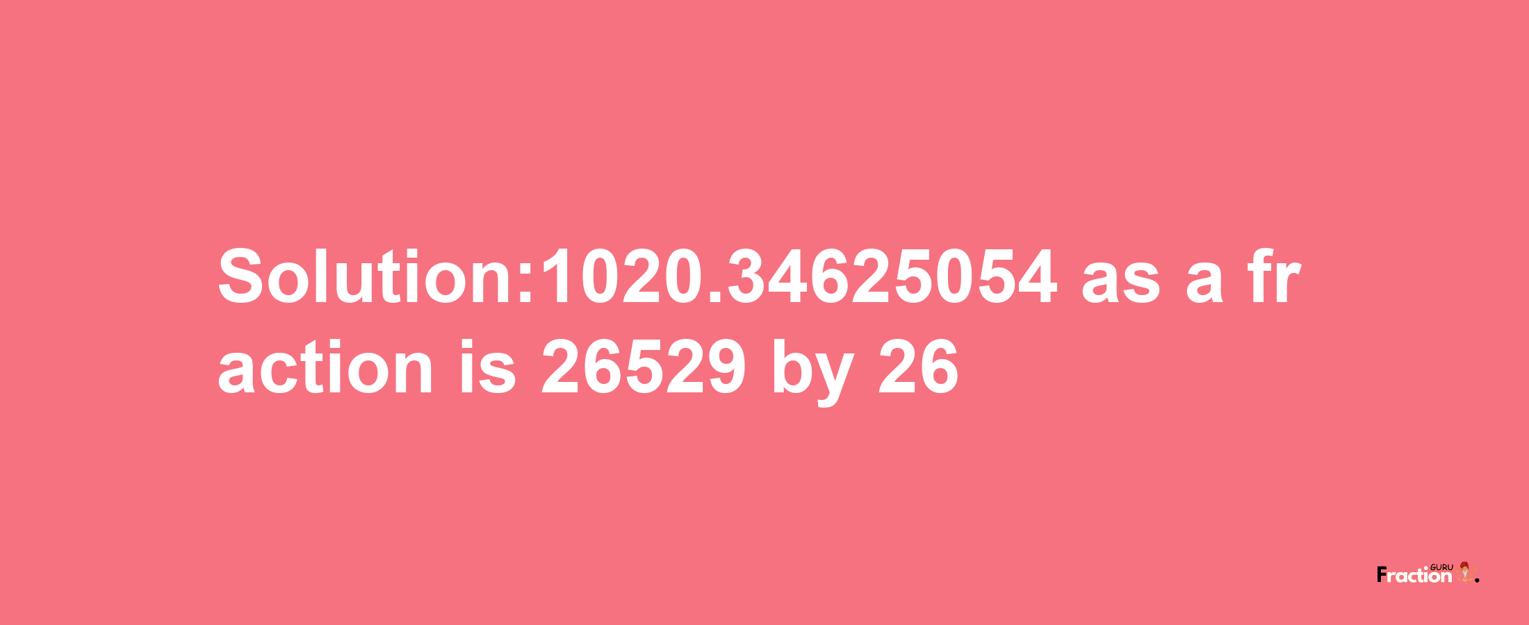 Solution:1020.34625054 as a fraction is 26529/26