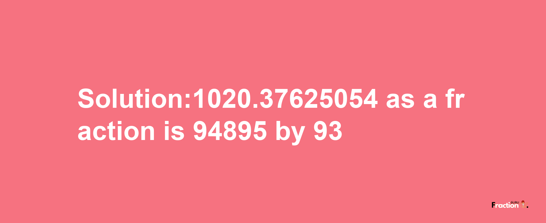 Solution:1020.37625054 as a fraction is 94895/93