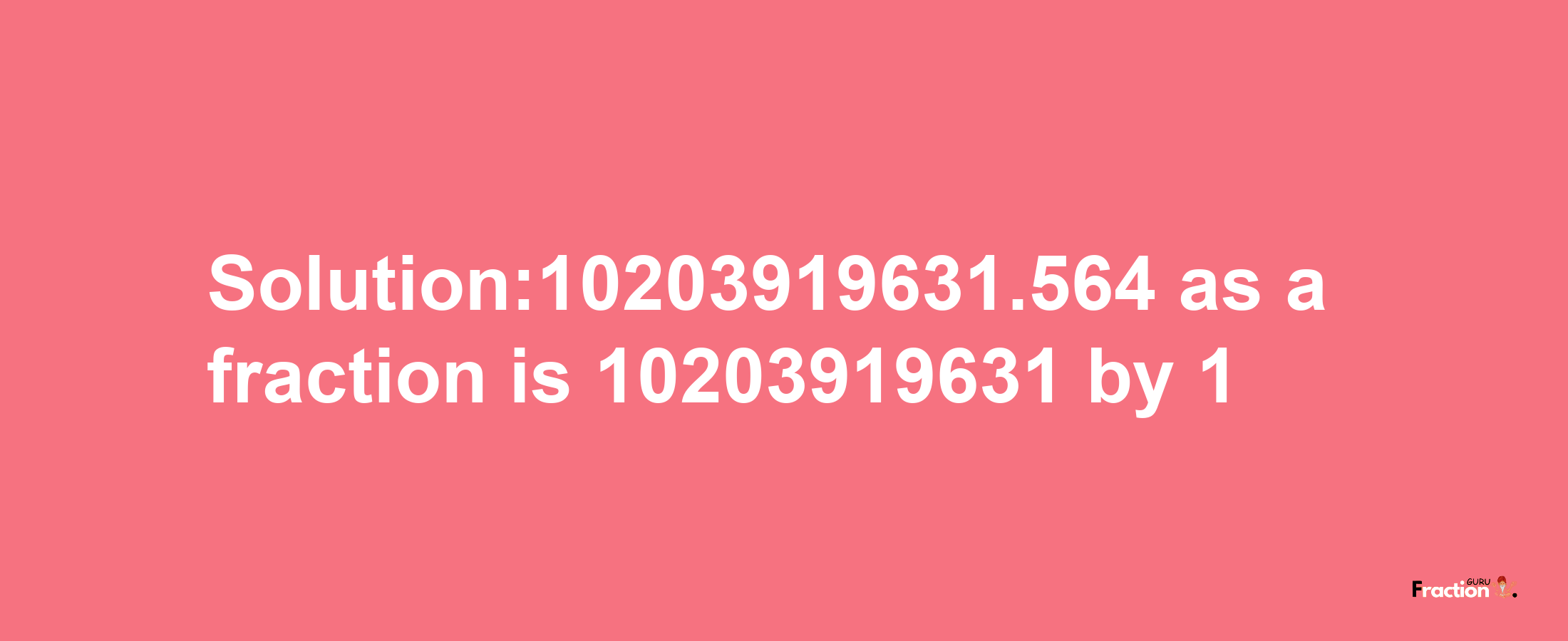 Solution:10203919631.564 as a fraction is 10203919631/1