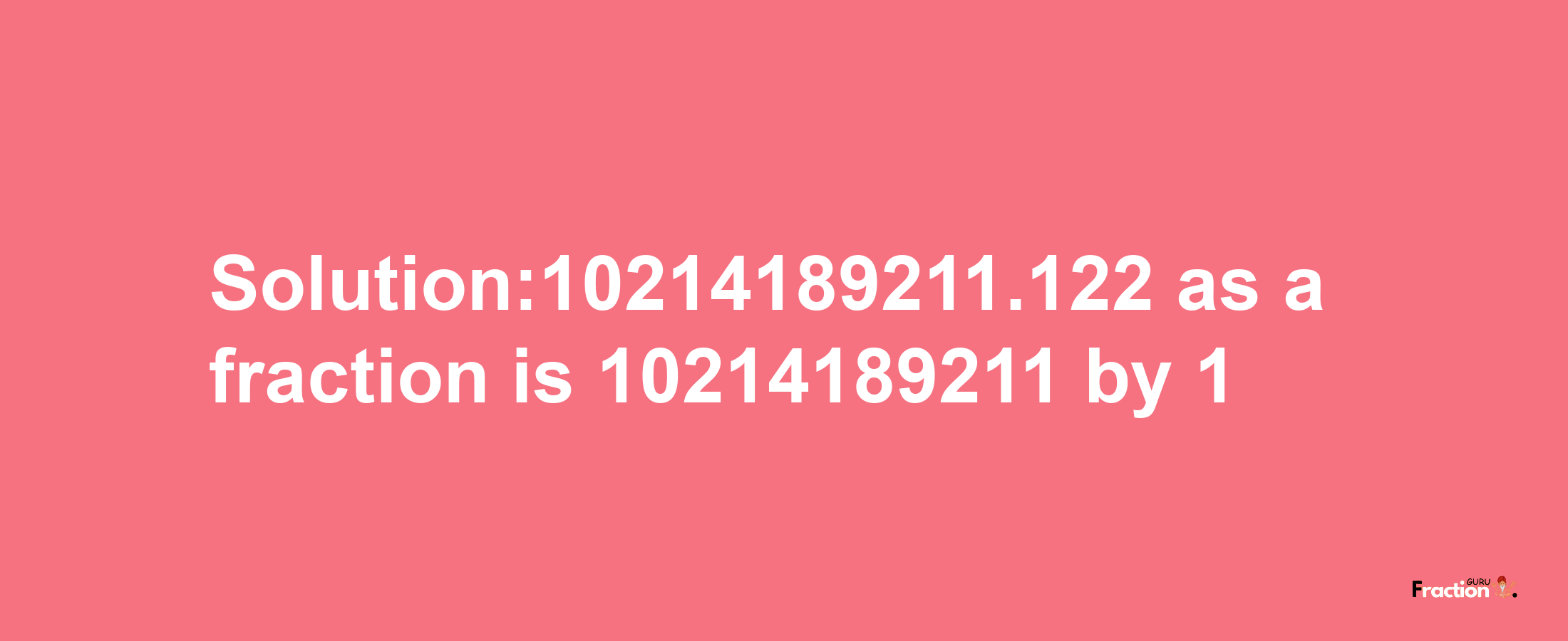 Solution:10214189211.122 as a fraction is 10214189211/1