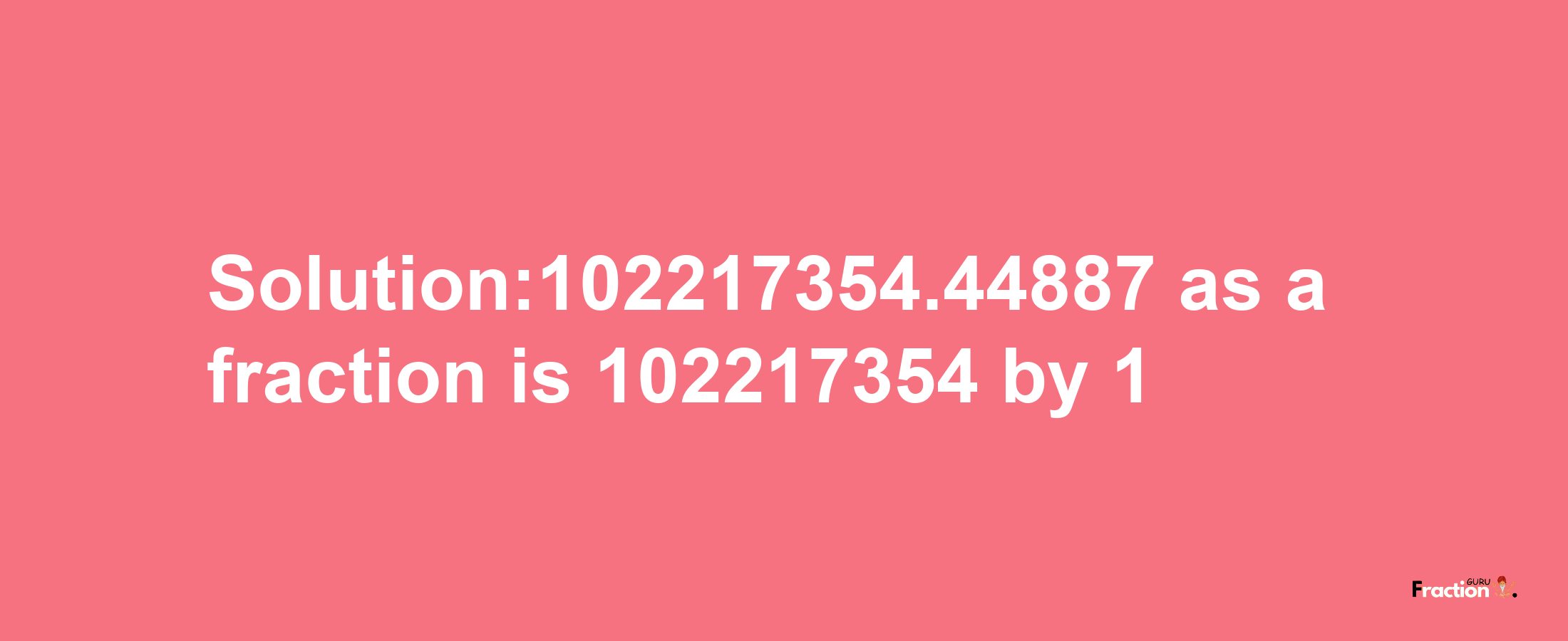 Solution:102217354.44887 as a fraction is 102217354/1