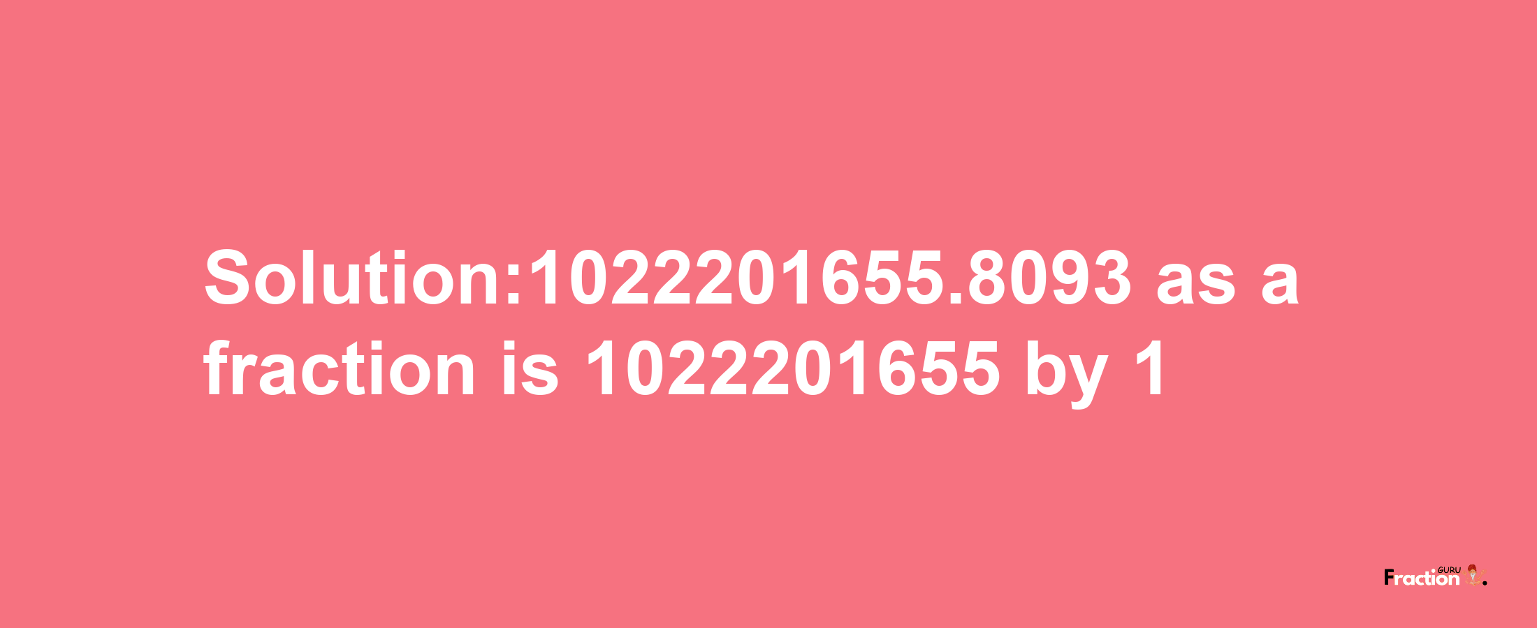 Solution:1022201655.8093 as a fraction is 1022201655/1