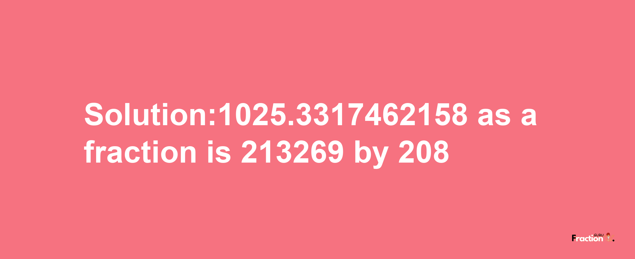 Solution:1025.3317462158 as a fraction is 213269/208