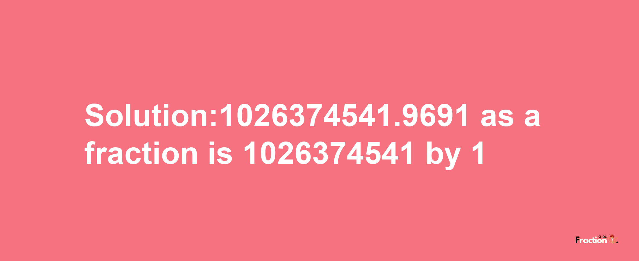 Solution:1026374541.9691 as a fraction is 1026374541/1