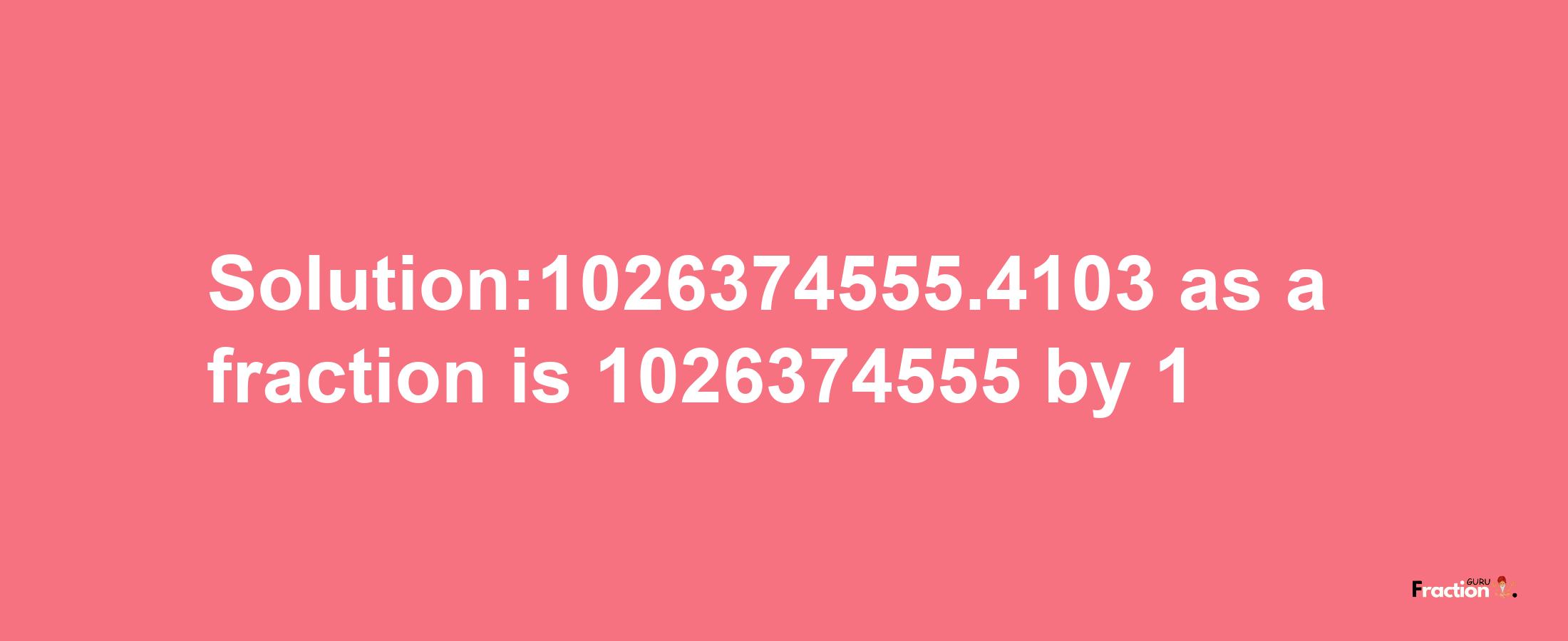 Solution:1026374555.4103 as a fraction is 1026374555/1