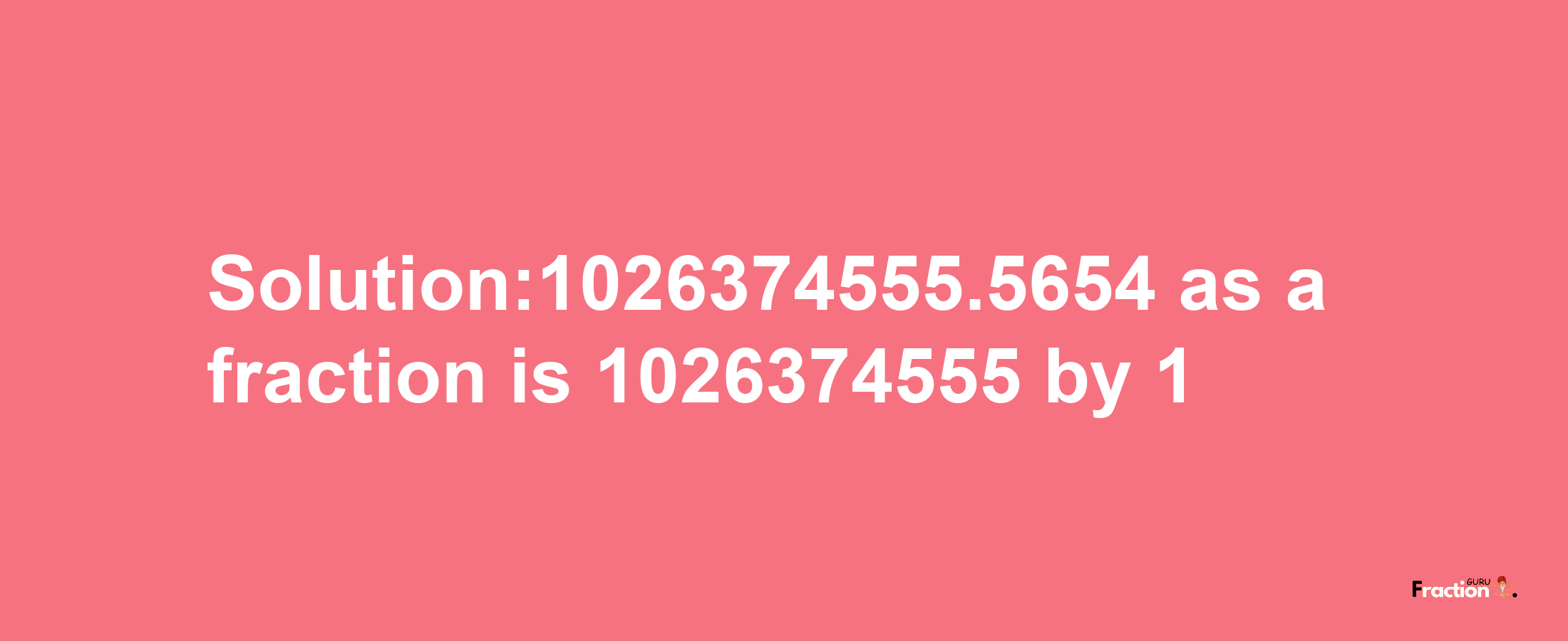 Solution:1026374555.5654 as a fraction is 1026374555/1