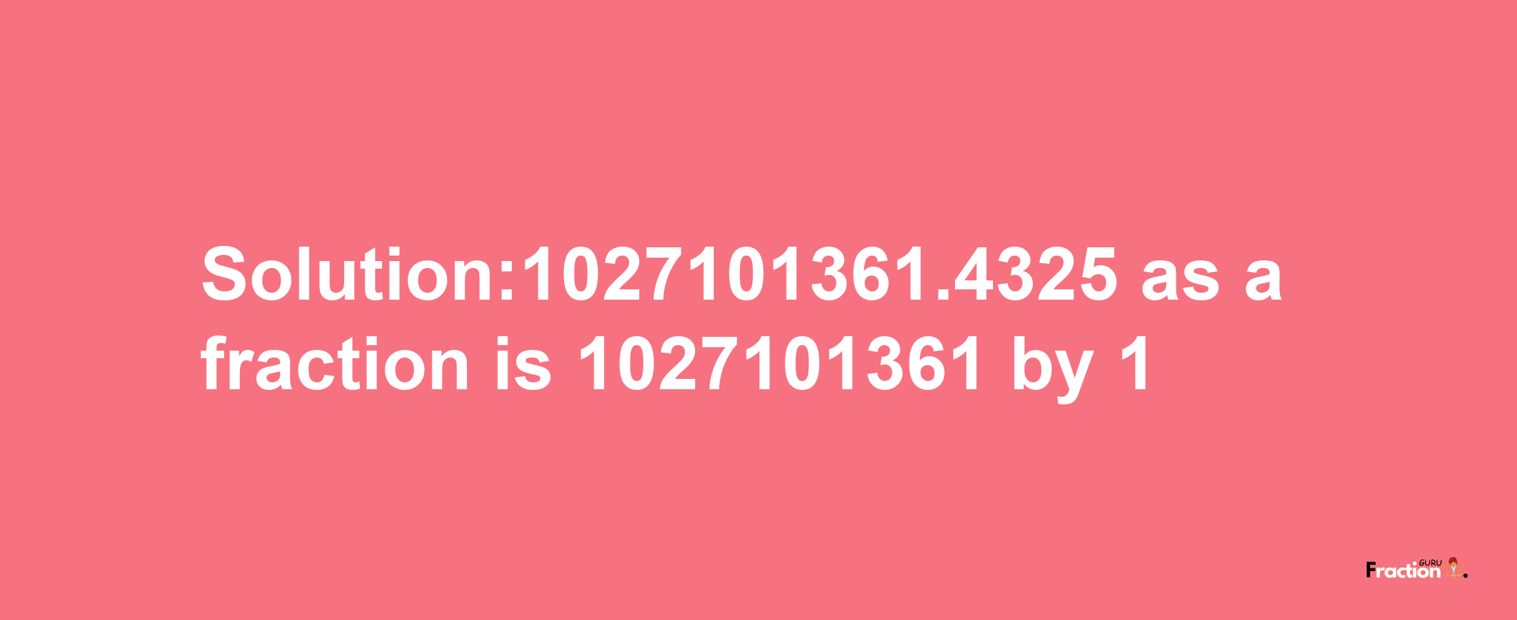 Solution:1027101361.4325 as a fraction is 1027101361/1