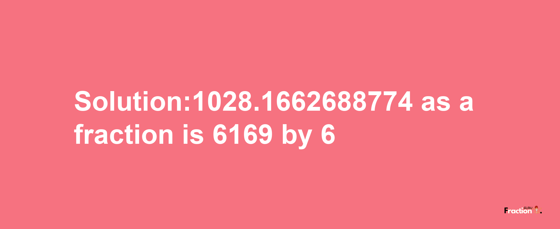 Solution:1028.1662688774 as a fraction is 6169/6