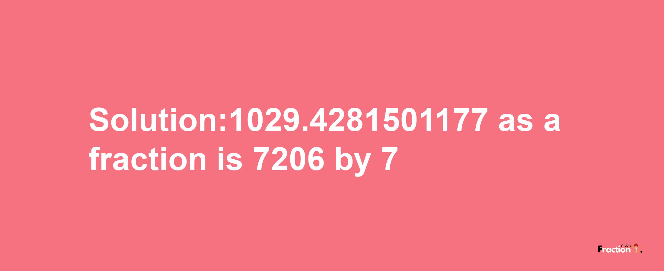 Solution:1029.4281501177 as a fraction is 7206/7