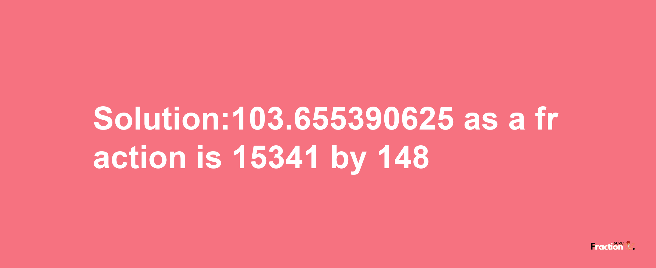 Solution:103.655390625 as a fraction is 15341/148