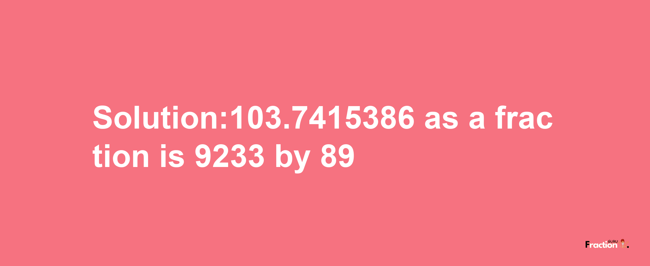 Solution:103.7415386 as a fraction is 9233/89