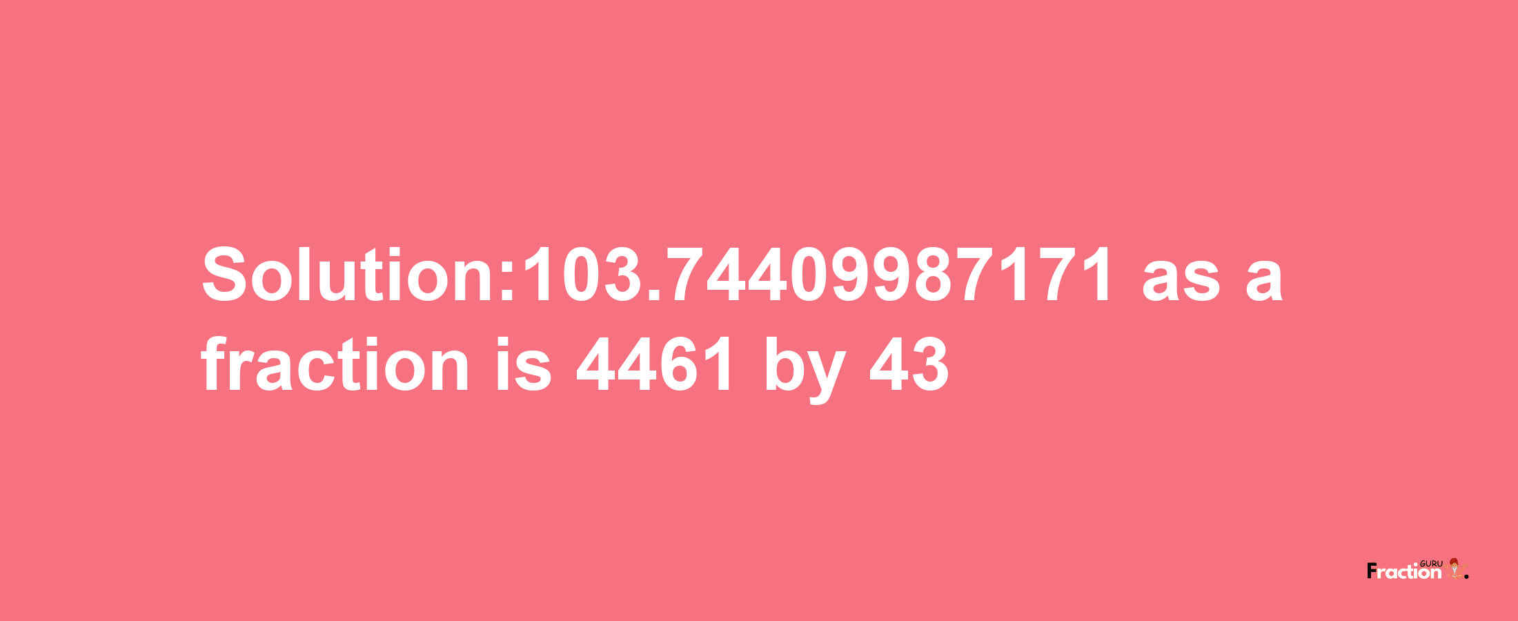 Solution:103.74409987171 as a fraction is 4461/43