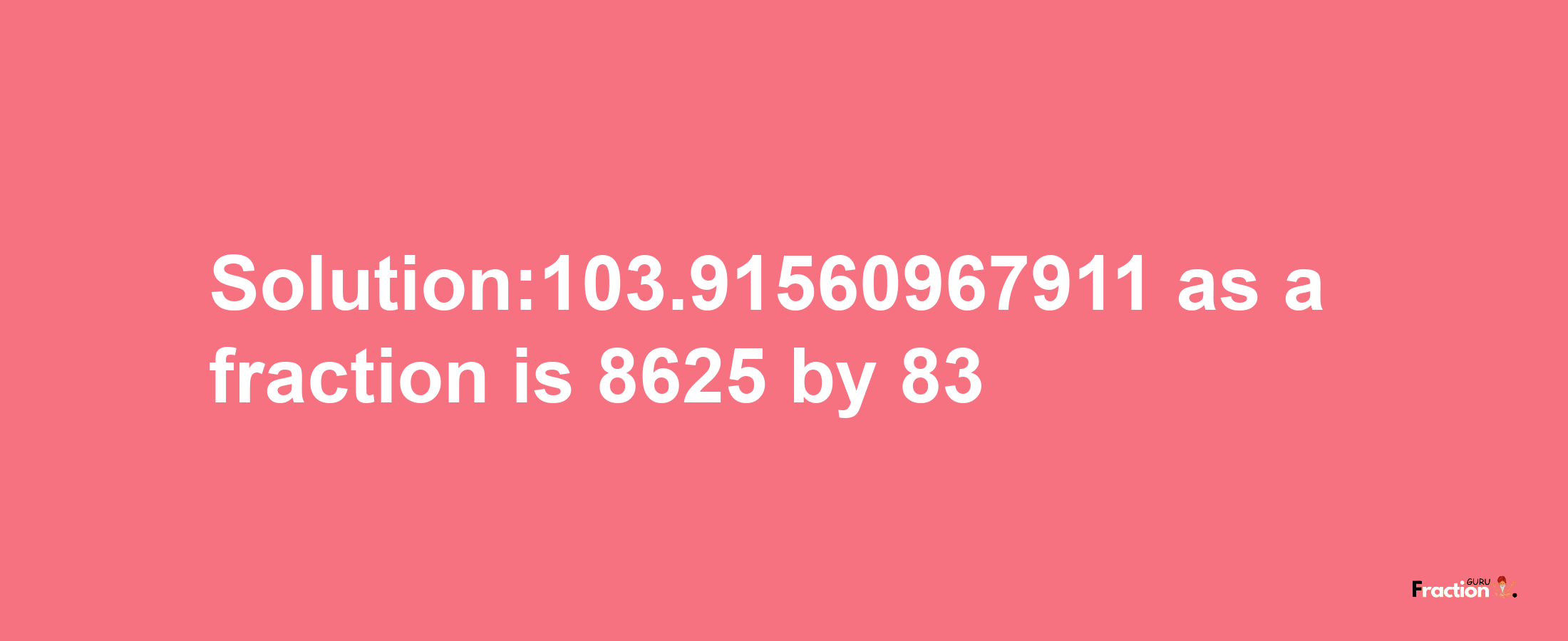 Solution:103.91560967911 as a fraction is 8625/83