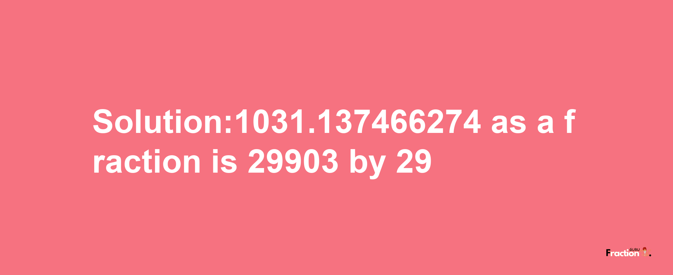 Solution:1031.137466274 as a fraction is 29903/29