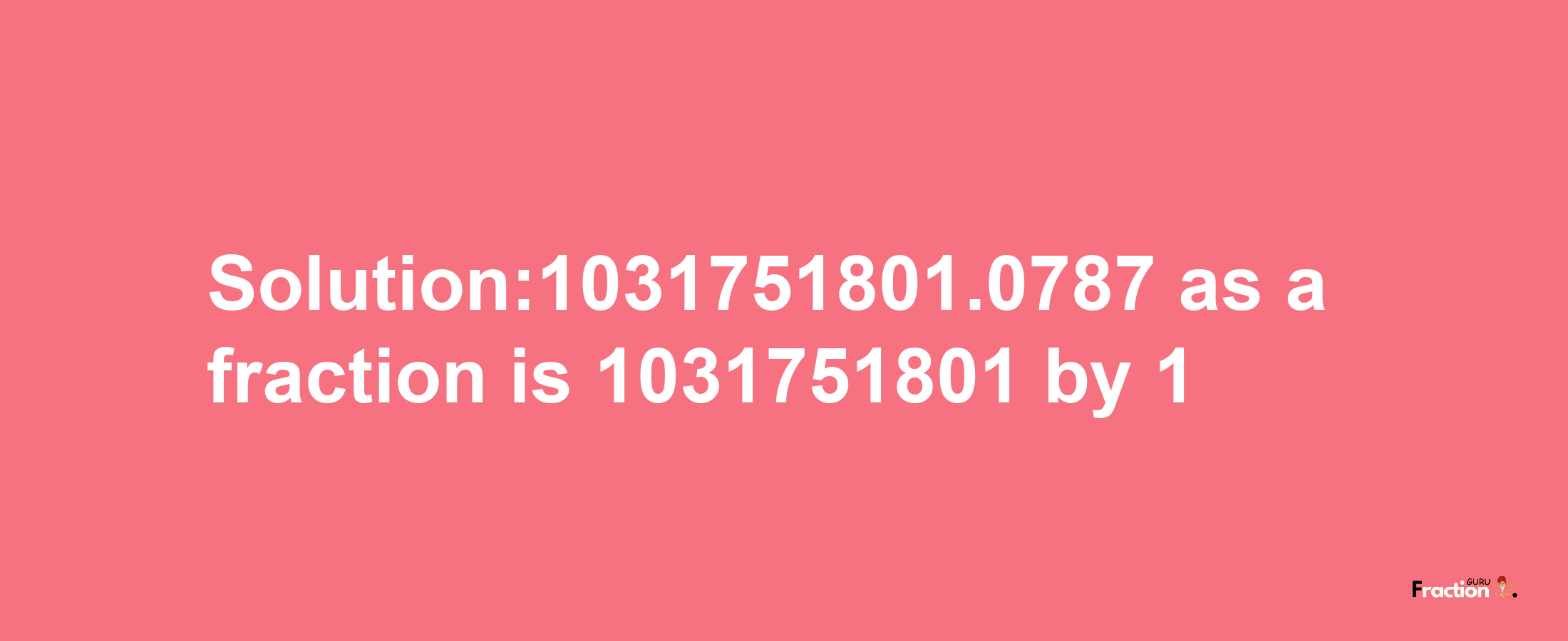 Solution:1031751801.0787 as a fraction is 1031751801/1