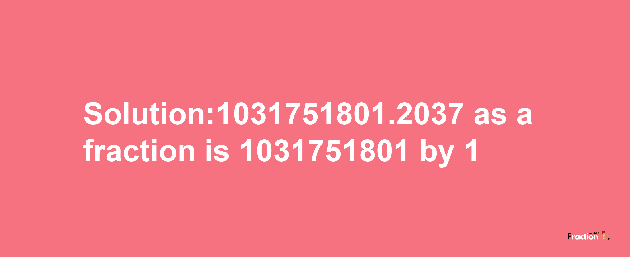 Solution:1031751801.2037 as a fraction is 1031751801/1