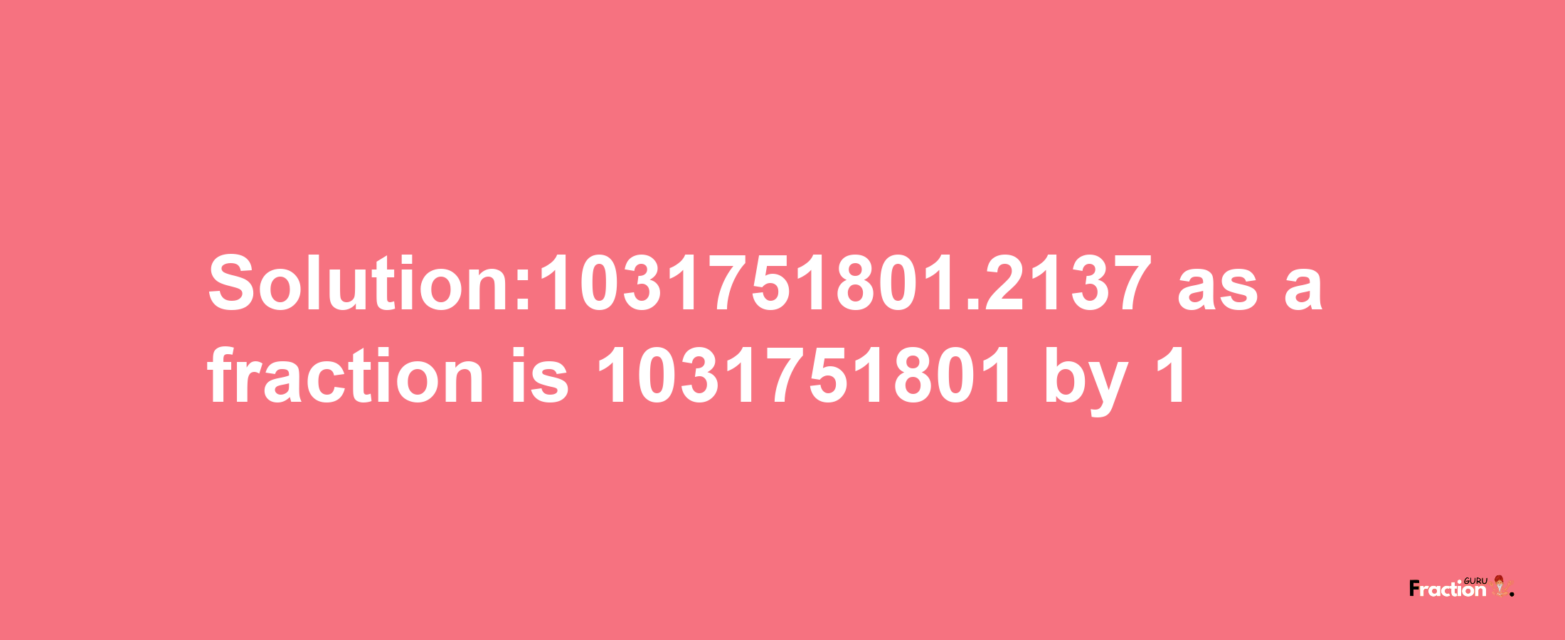 Solution:1031751801.2137 as a fraction is 1031751801/1