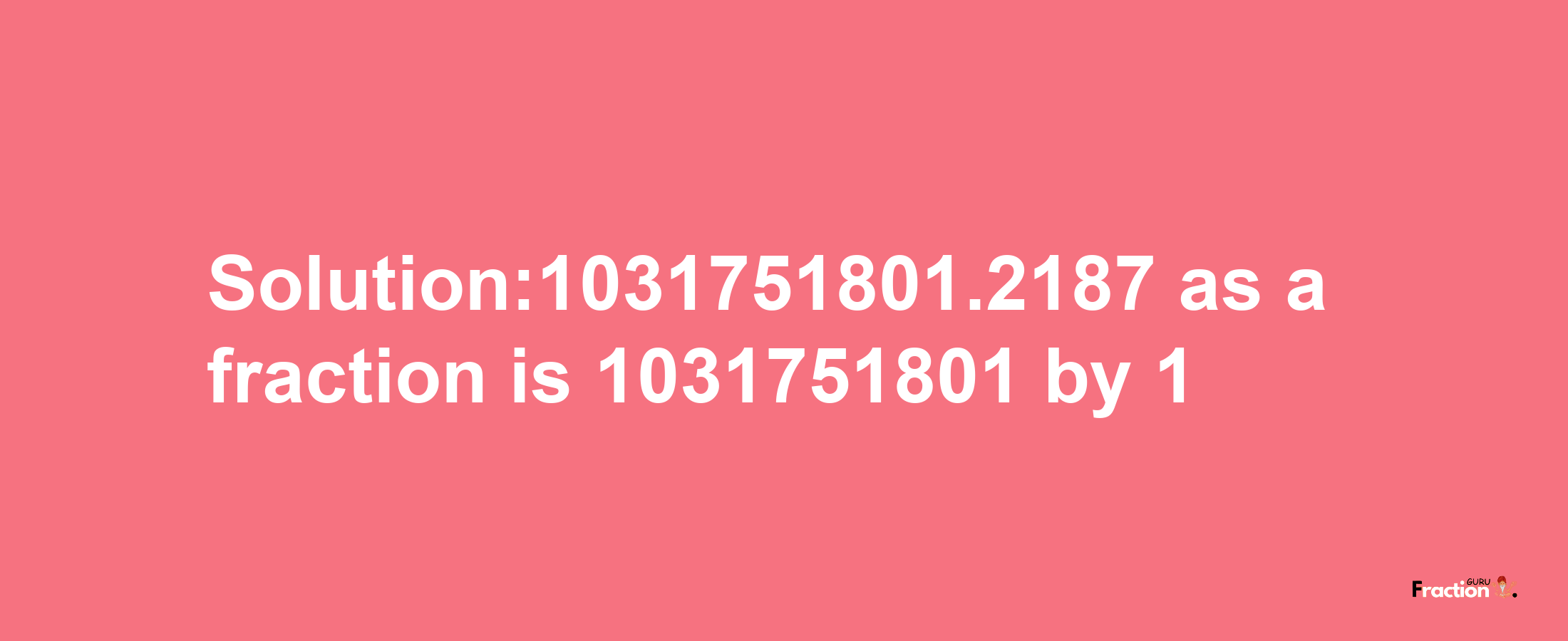 Solution:1031751801.2187 as a fraction is 1031751801/1