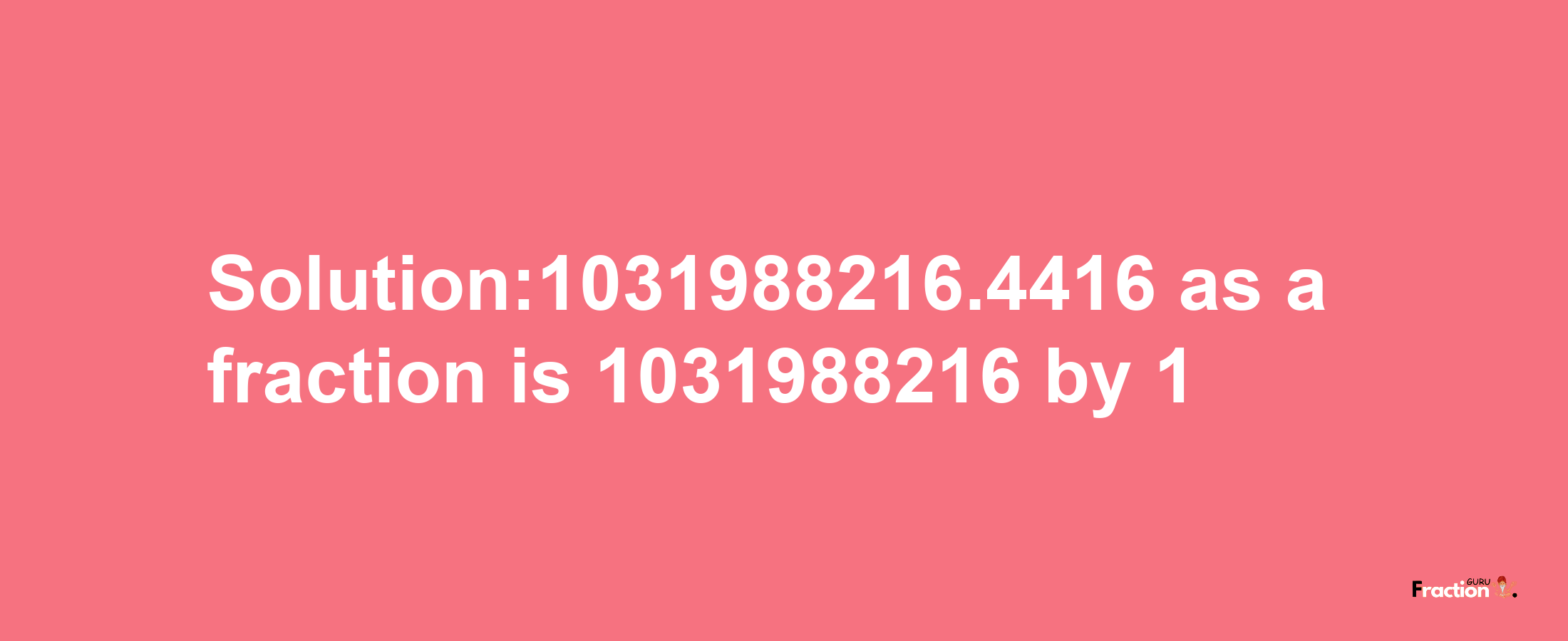 Solution:1031988216.4416 as a fraction is 1031988216/1