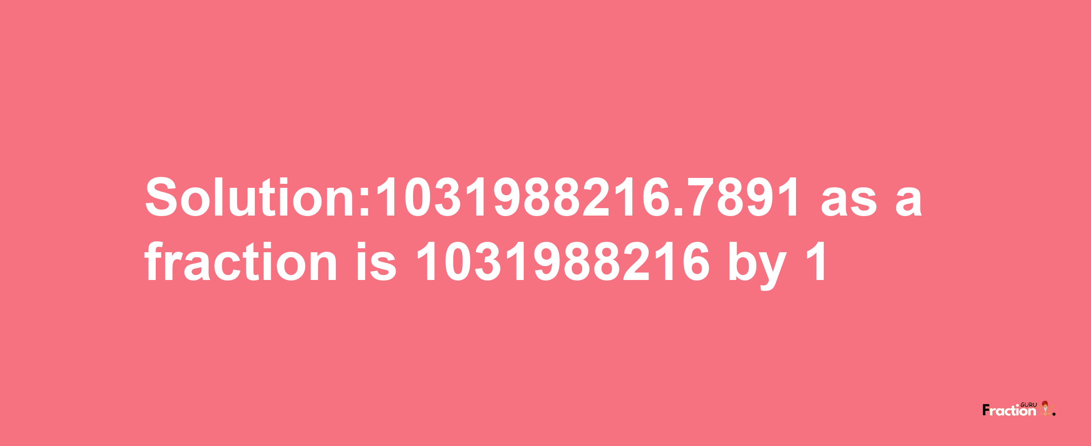 Solution:1031988216.7891 as a fraction is 1031988216/1