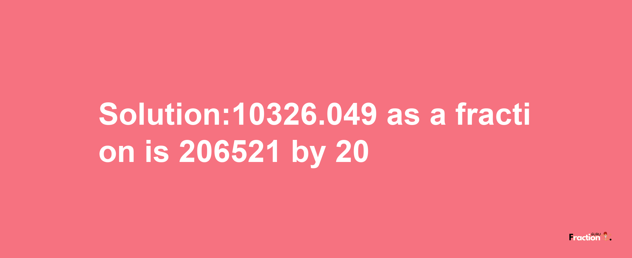 Solution:10326.049 as a fraction is 206521/20