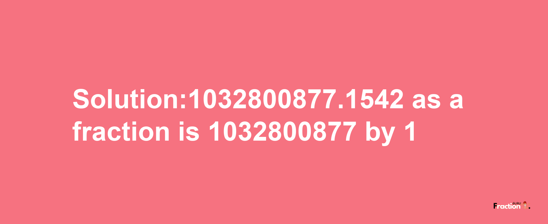 Solution:1032800877.1542 as a fraction is 1032800877/1