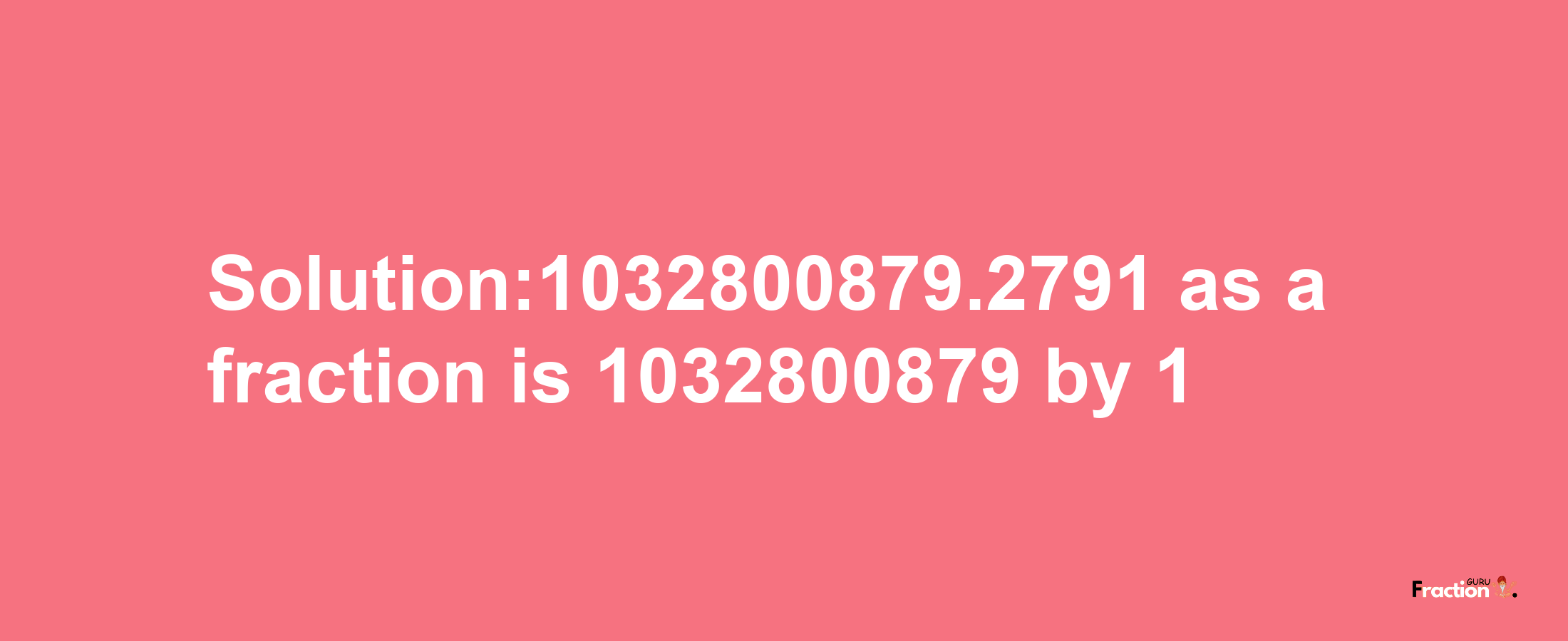 Solution:1032800879.2791 as a fraction is 1032800879/1