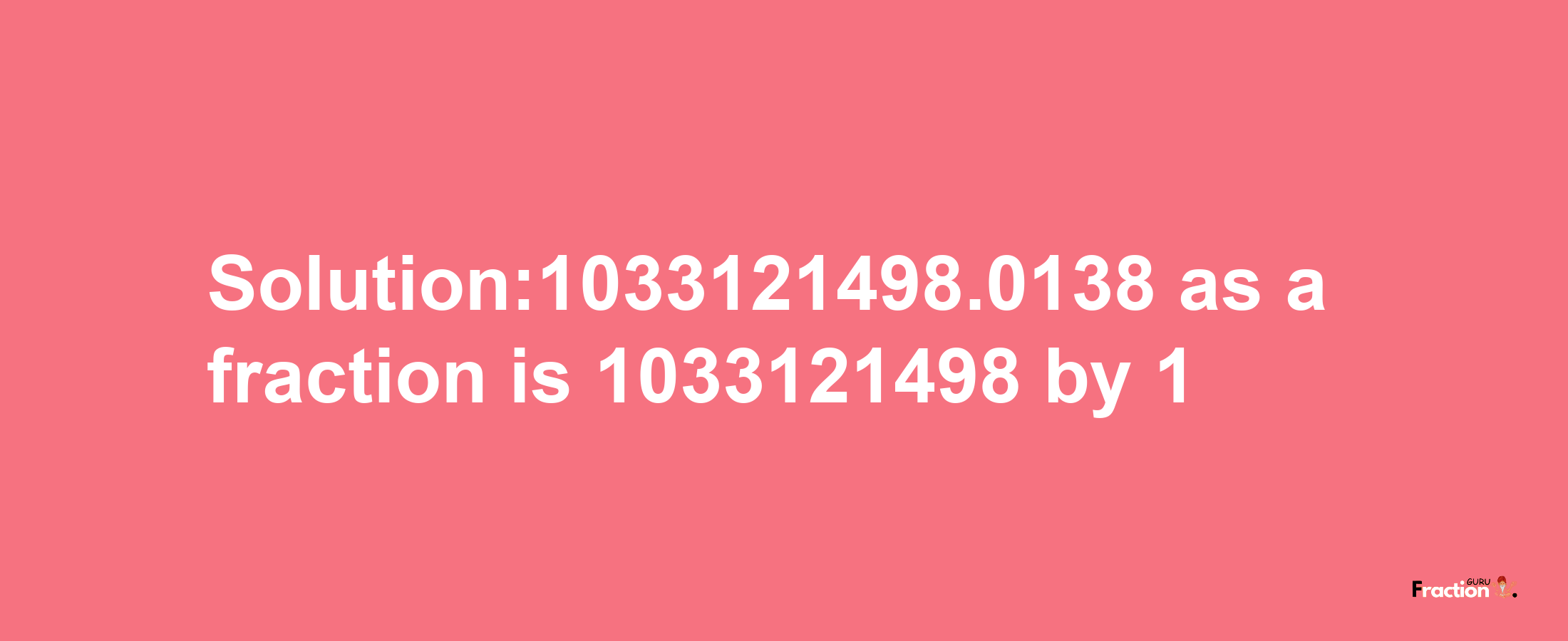 Solution:1033121498.0138 as a fraction is 1033121498/1