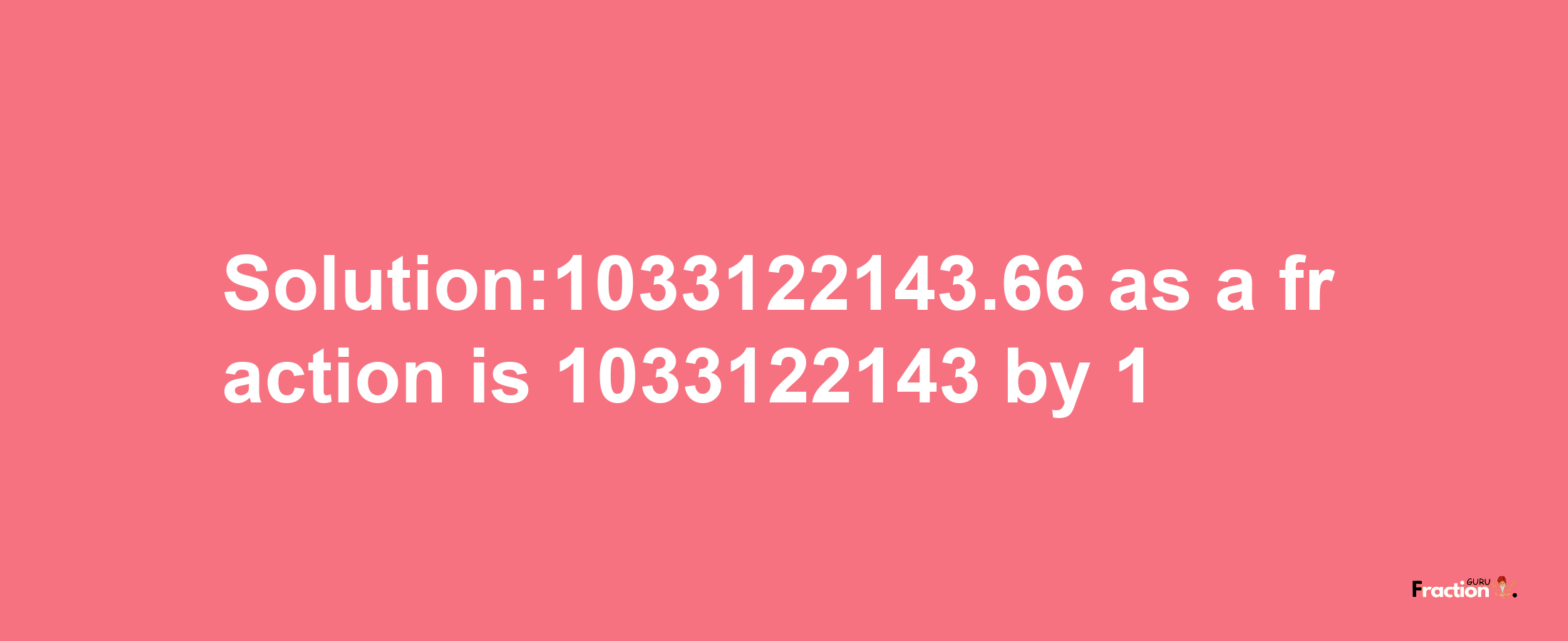 Solution:1033122143.66 as a fraction is 1033122143/1