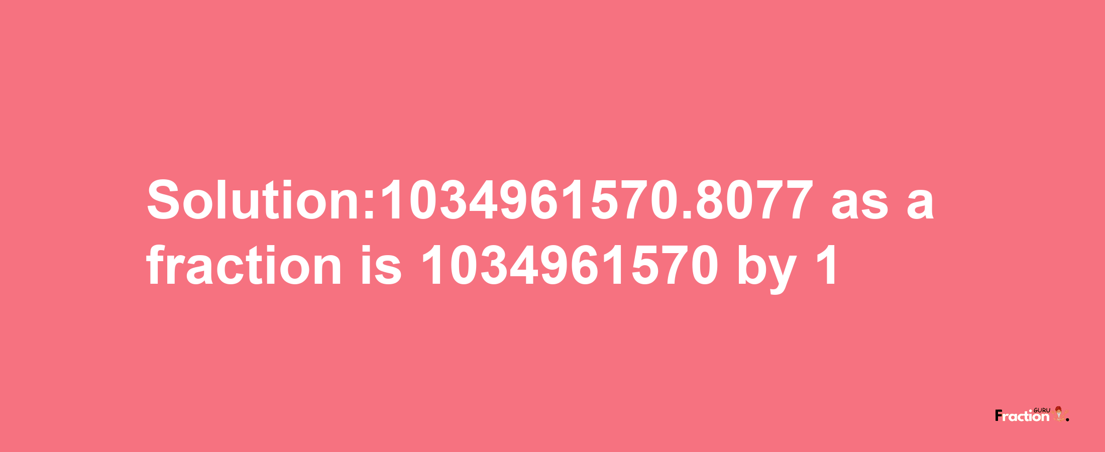 Solution:1034961570.8077 as a fraction is 1034961570/1