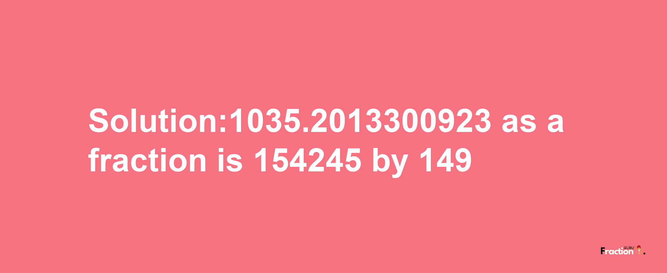 Solution:1035.2013300923 as a fraction is 154245/149