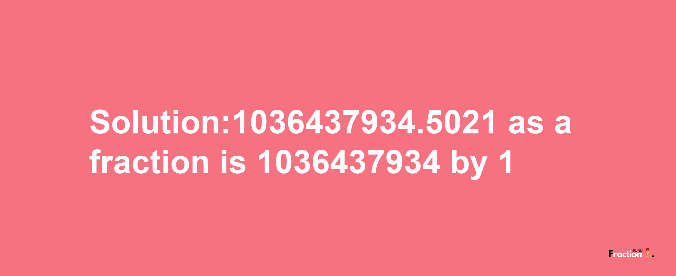 Solution:1036437934.5021 as a fraction is 1036437934/1