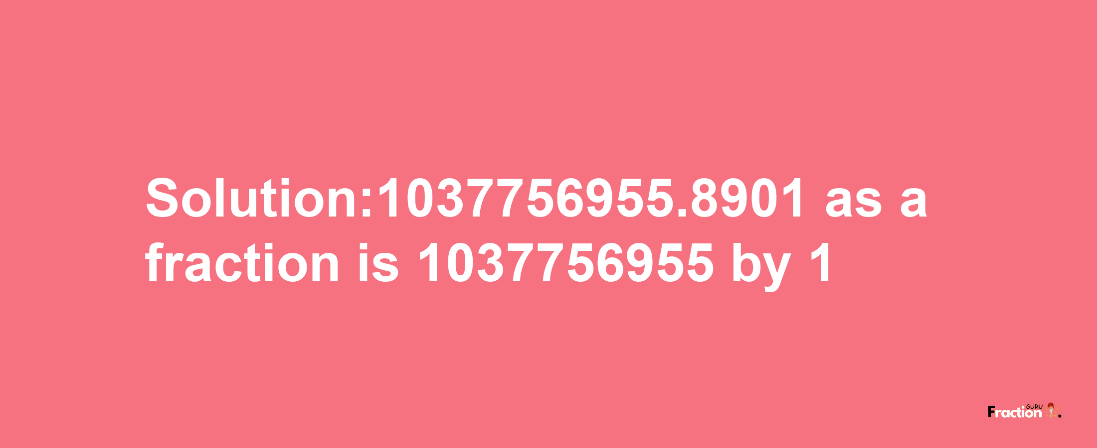 Solution:1037756955.8901 as a fraction is 1037756955/1