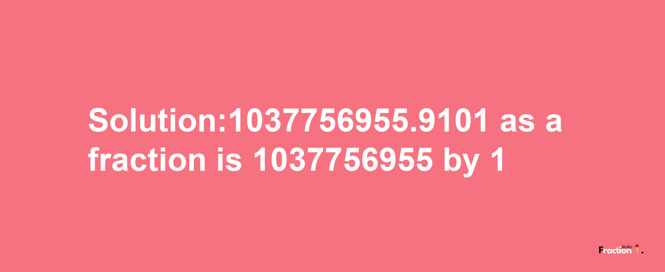 Solution:1037756955.9101 as a fraction is 1037756955/1