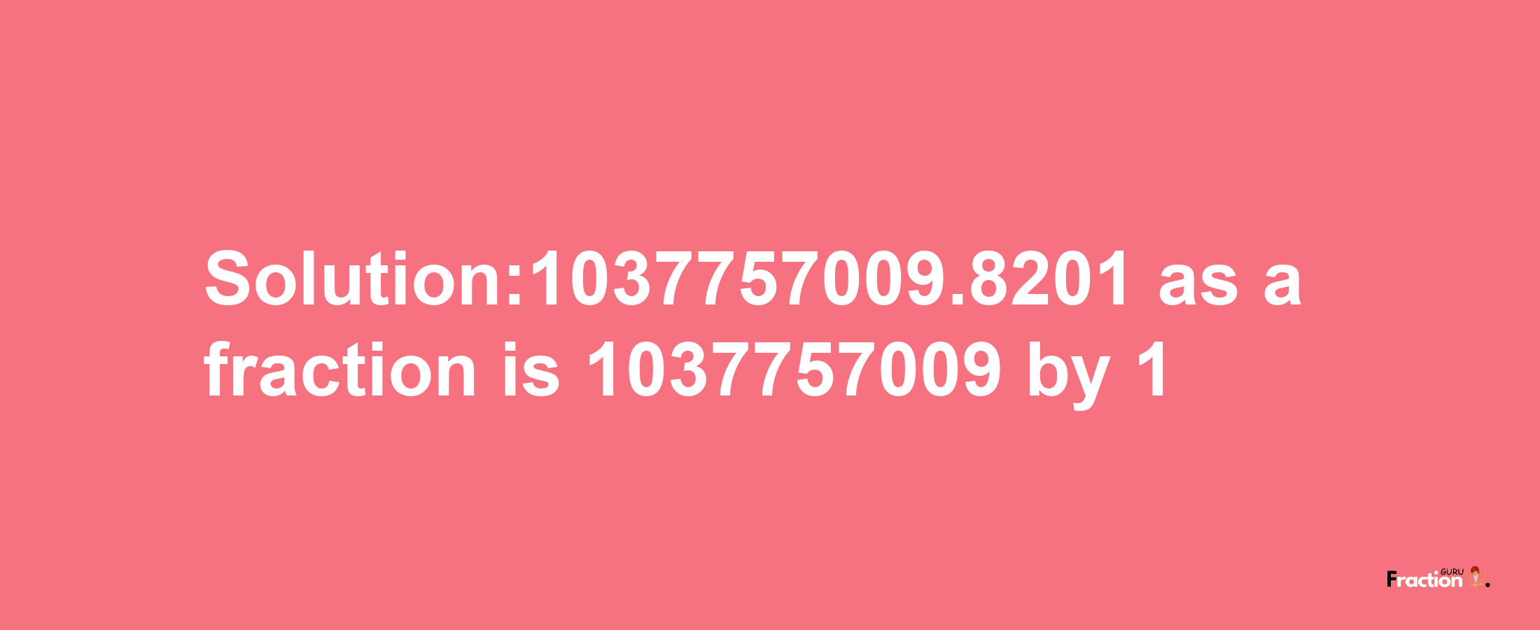 Solution:1037757009.8201 as a fraction is 1037757009/1