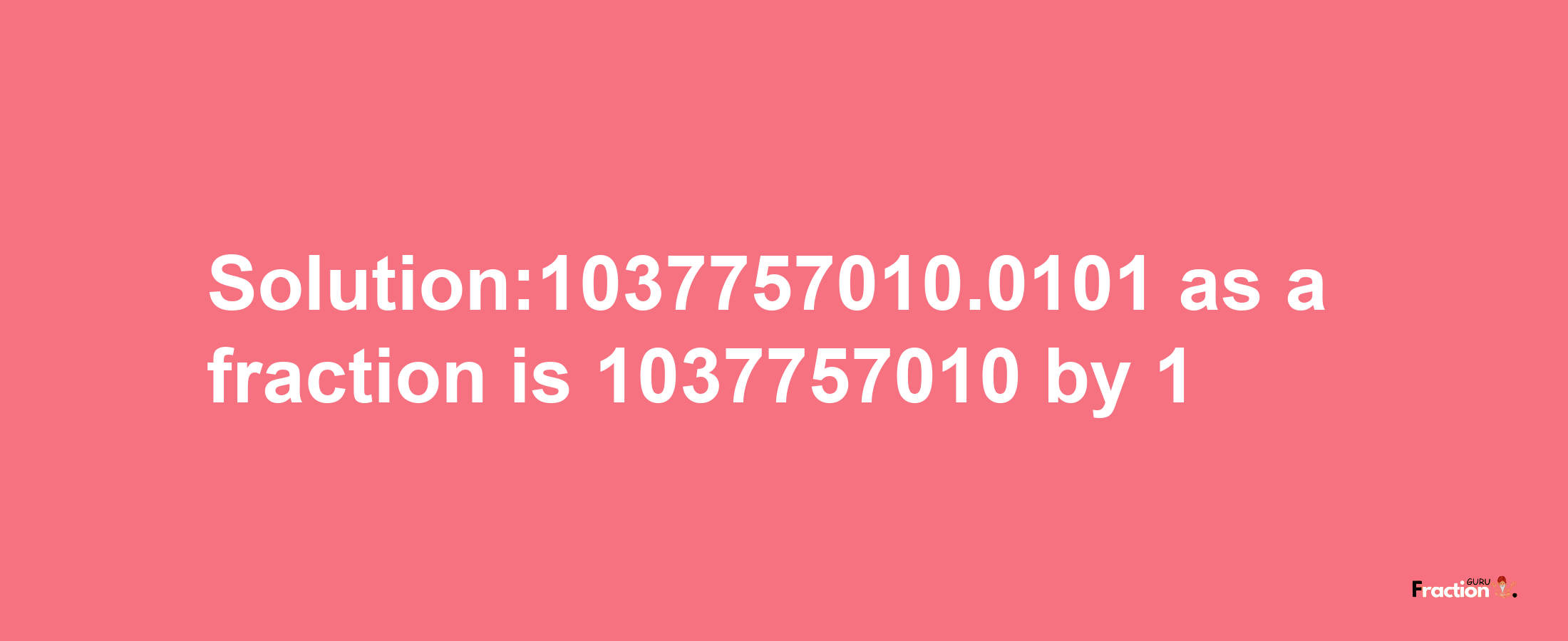 Solution:1037757010.0101 as a fraction is 1037757010/1