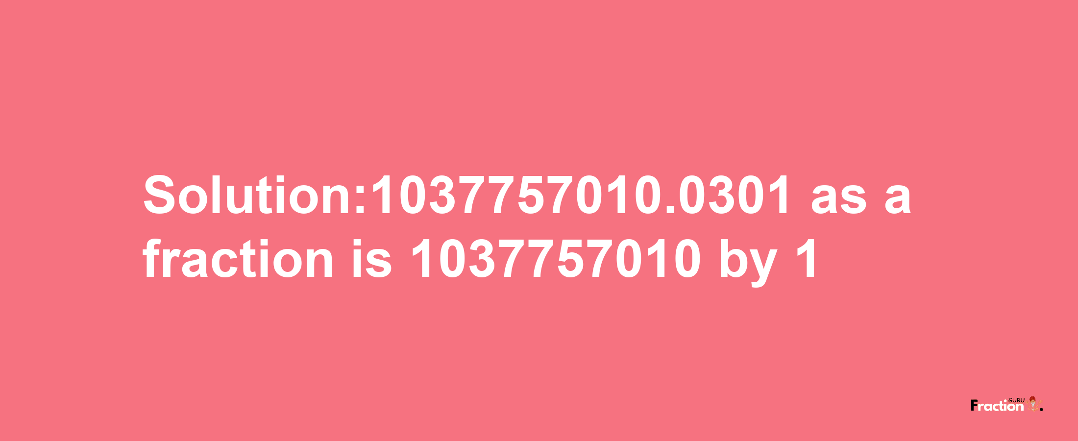 Solution:1037757010.0301 as a fraction is 1037757010/1