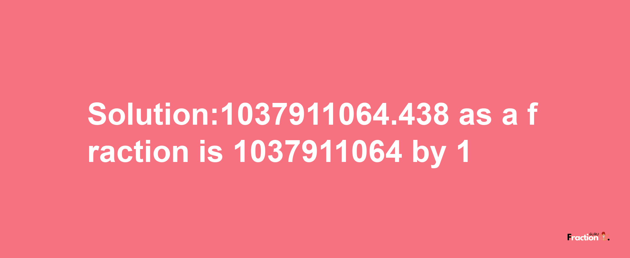 Solution:1037911064.438 as a fraction is 1037911064/1