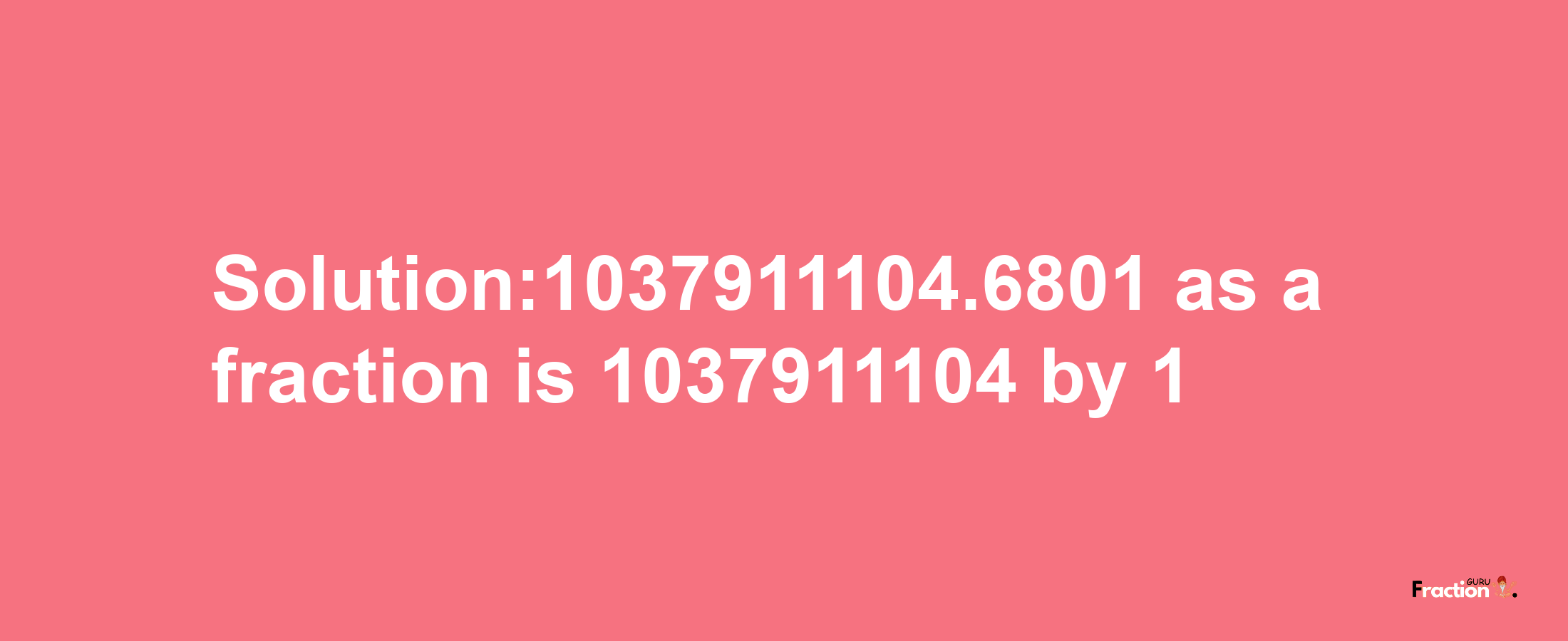 Solution:1037911104.6801 as a fraction is 1037911104/1