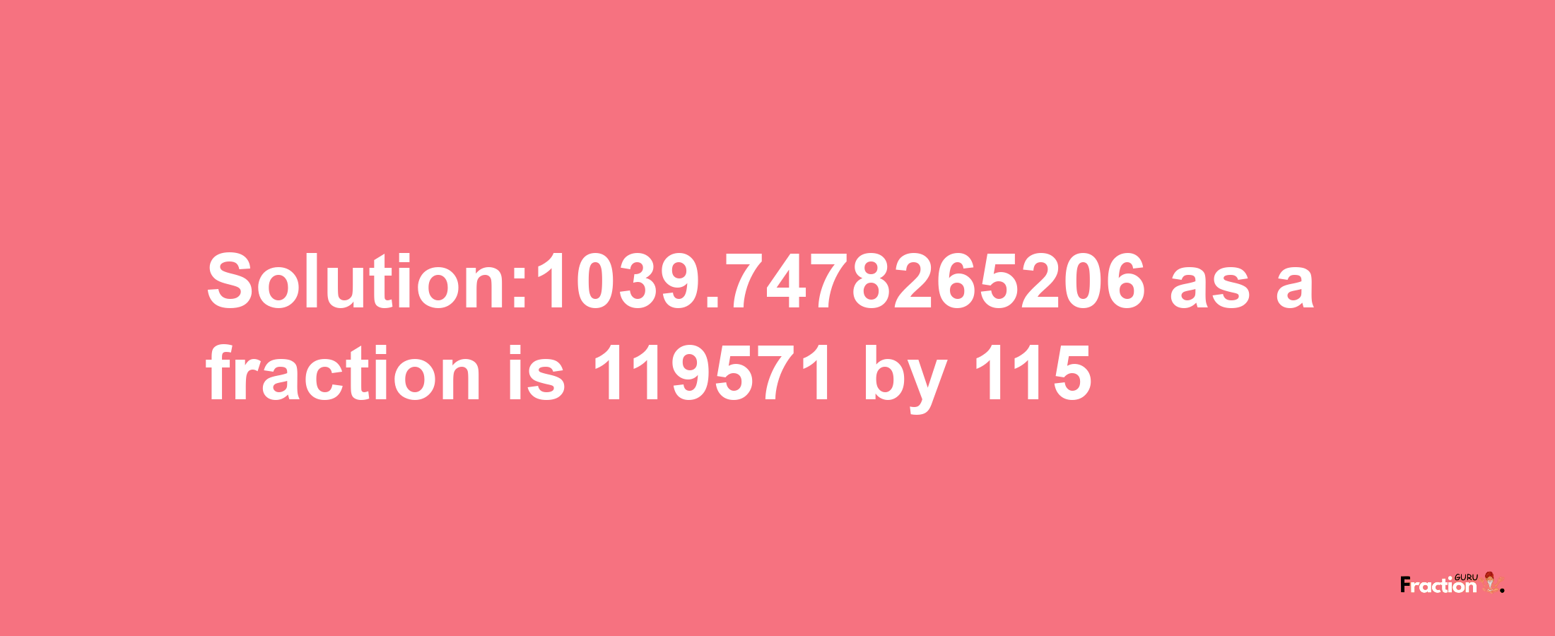 Solution:1039.7478265206 as a fraction is 119571/115