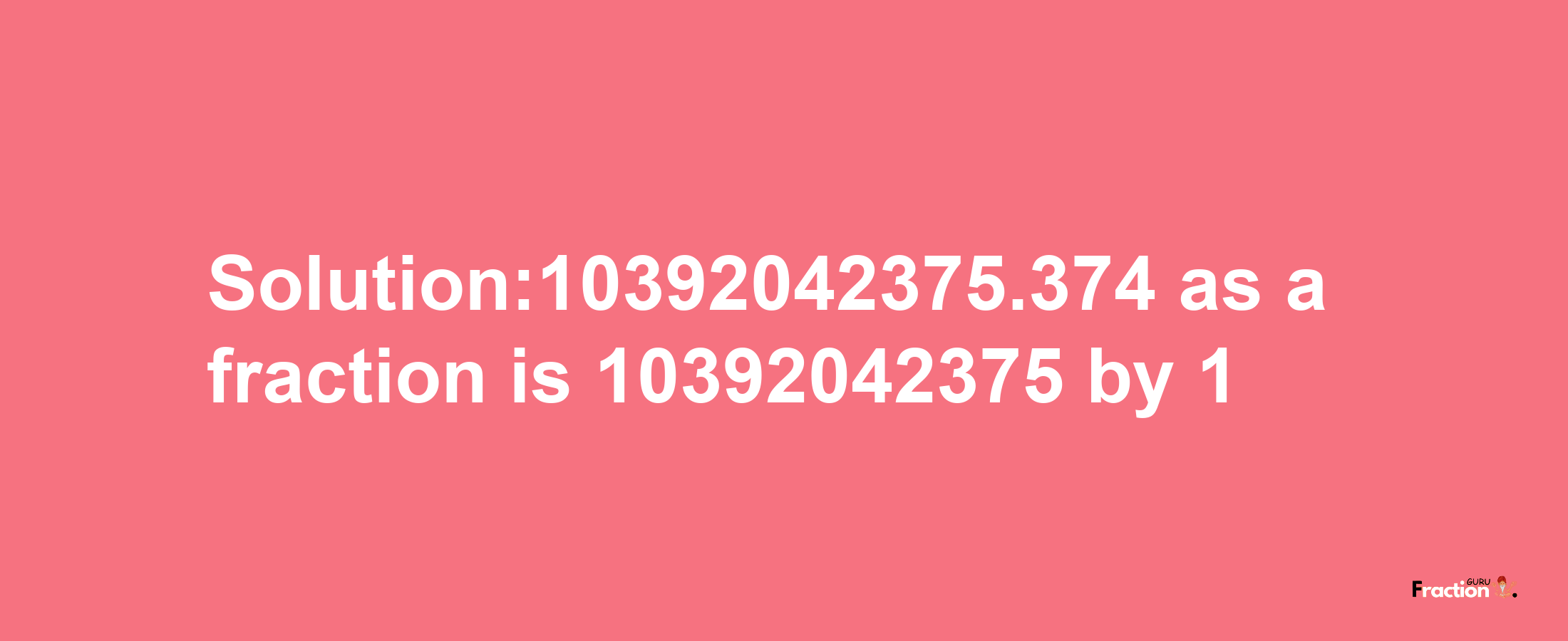 Solution:10392042375.374 as a fraction is 10392042375/1