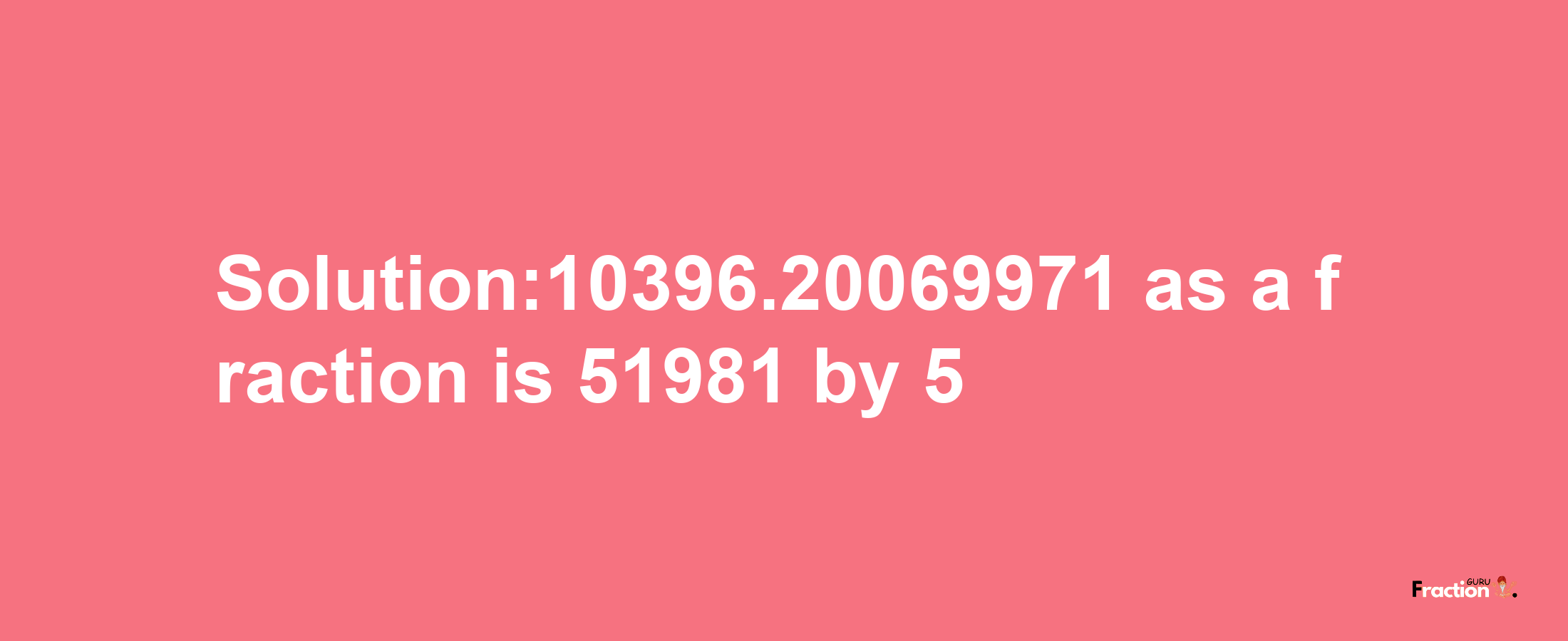 Solution:10396.20069971 as a fraction is 51981/5