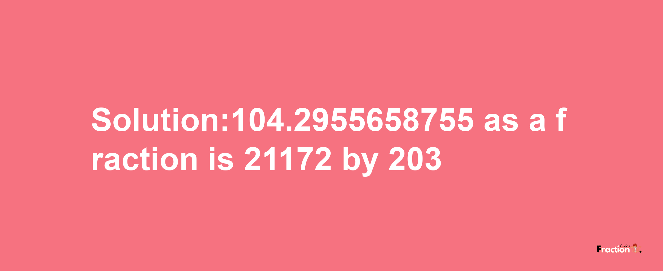 Solution:104.2955658755 as a fraction is 21172/203