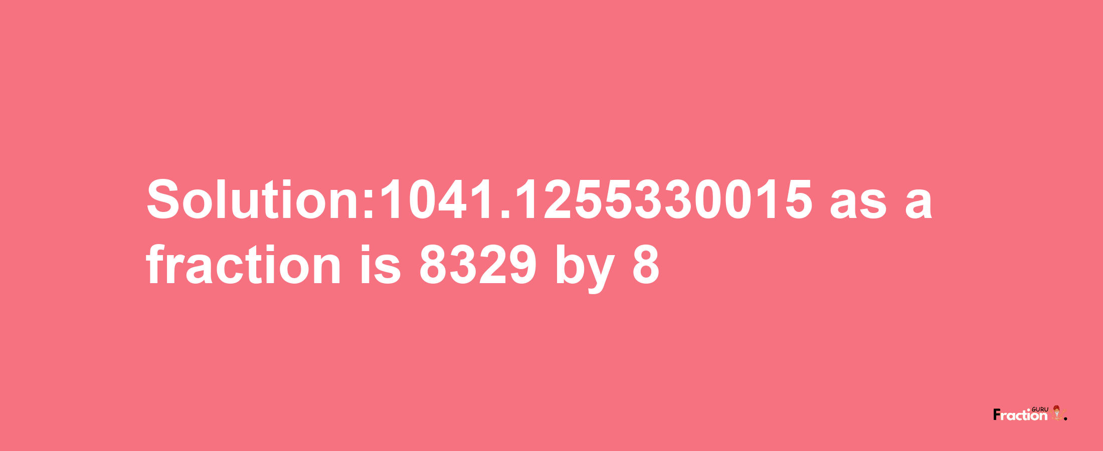 Solution:1041.1255330015 as a fraction is 8329/8