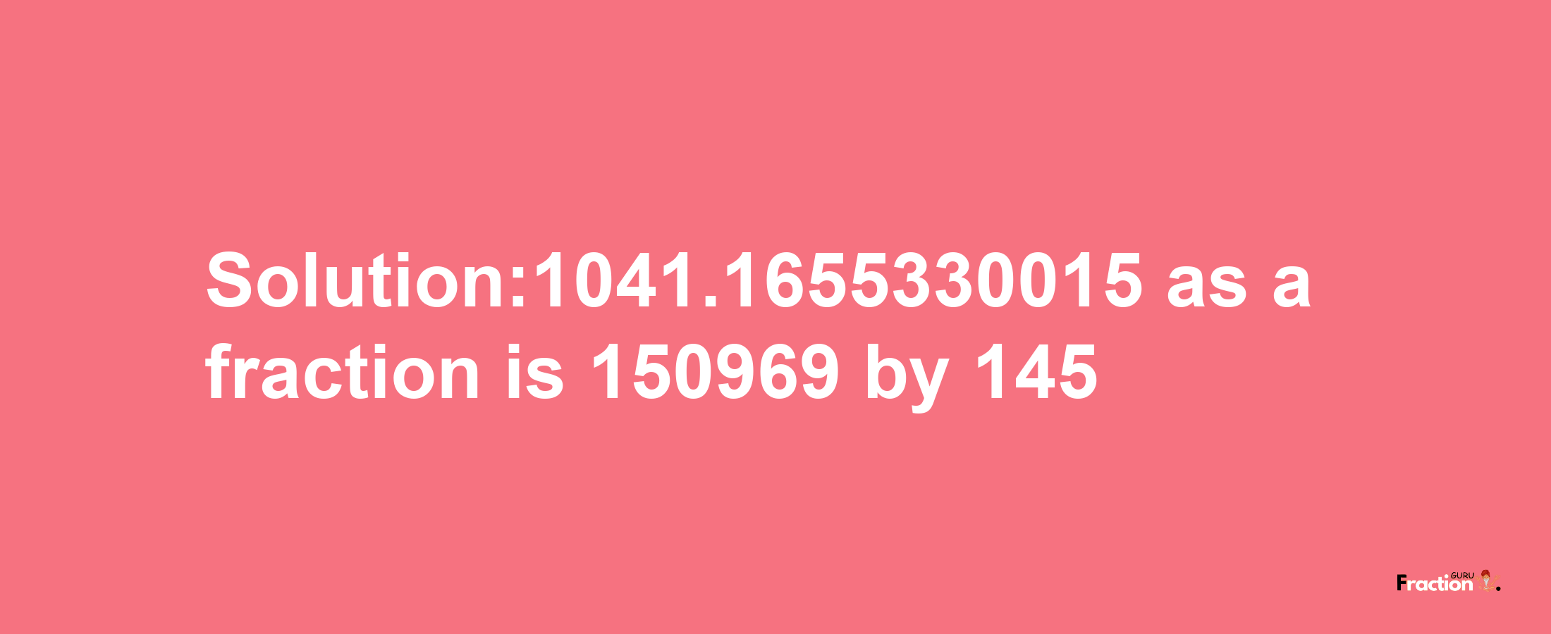 Solution:1041.1655330015 as a fraction is 150969/145