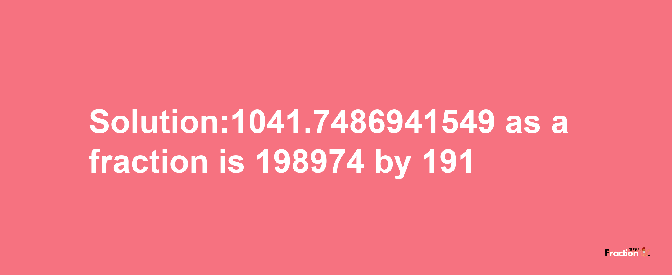 Solution:1041.7486941549 as a fraction is 198974/191