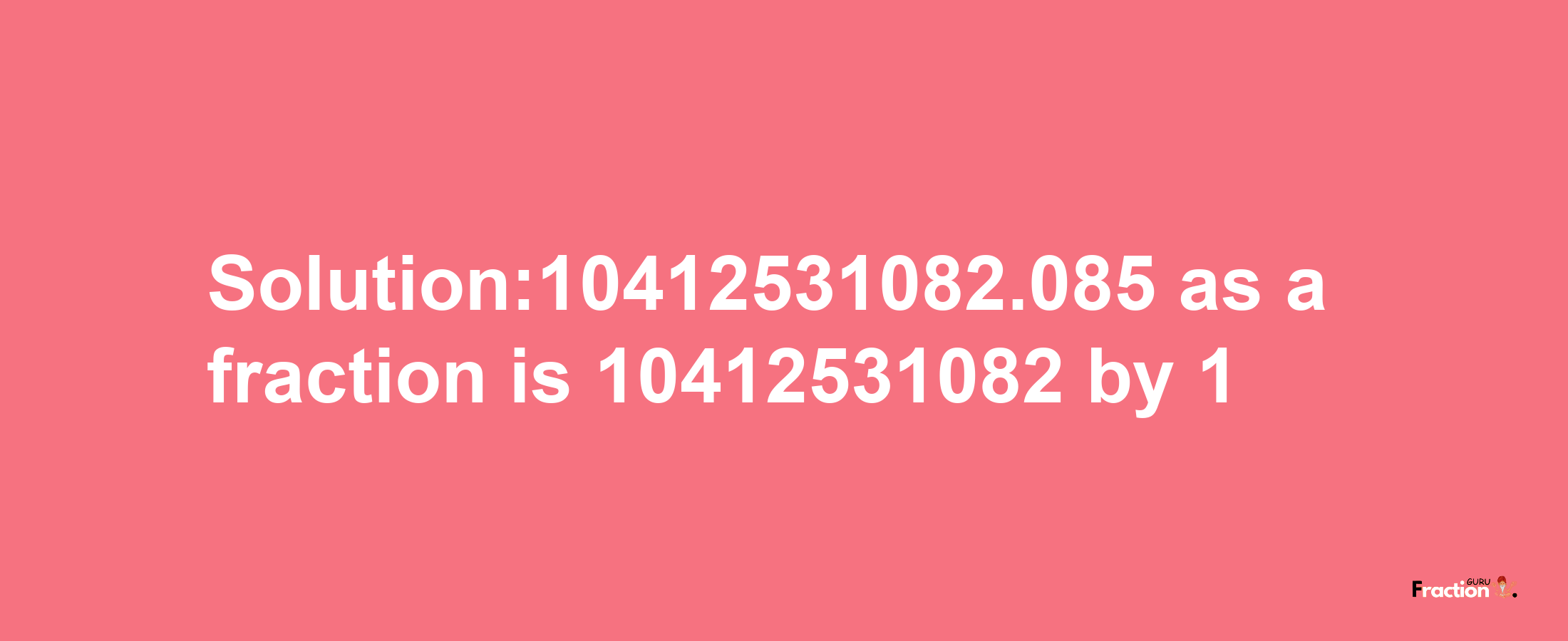 Solution:10412531082.085 as a fraction is 10412531082/1